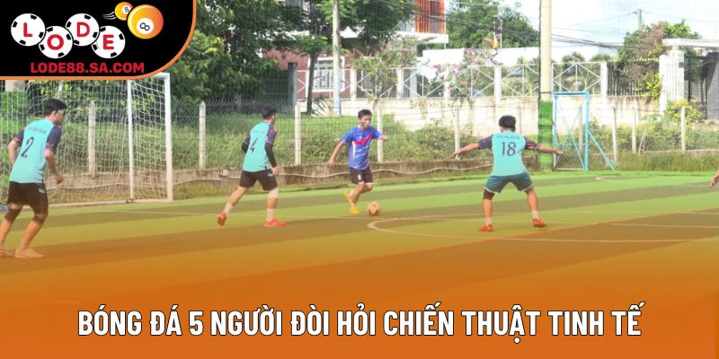 Bóng đá 5 người đòi hỏi chiến thuật tinh tế