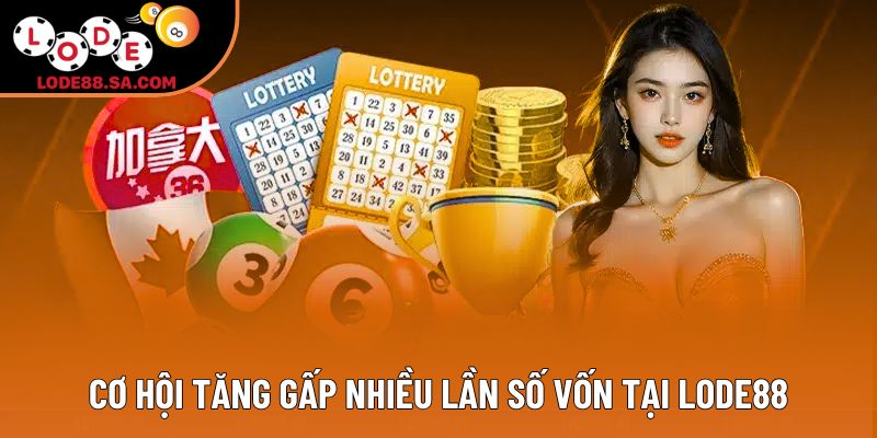 Cơ hội tăng gấp nhiều lần số vốn tại Lode88