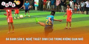 Đá banh sân 5: Nghệ thuật đinh cao trong không gian nhỏ