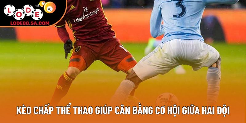 Kèo chấp thể thao giúp cân bằng cơ hội giữa hai đội